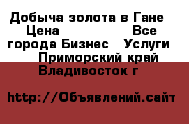 Добыча золота в Гане › Цена ­ 1 000 000 - Все города Бизнес » Услуги   . Приморский край,Владивосток г.